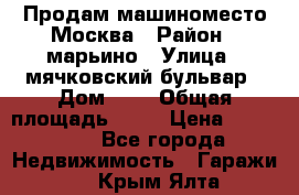 Продам машиноместо Москва › Район ­ марьино › Улица ­ мячковский бульвар › Дом ­ 5 › Общая площадь ­ 15 › Цена ­ 550 000 - Все города Недвижимость » Гаражи   . Крым,Ялта